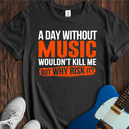 A Day Without Music Wouldn't Kill Me... T-Shirt