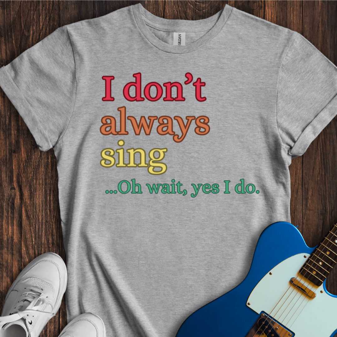 I Don't Always Sing... (I) T-Shirt