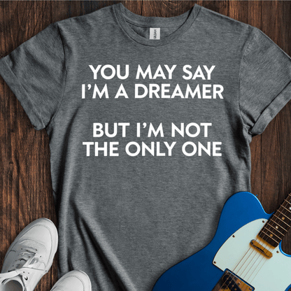 You May Say I'm A Dreamer... (I) T-Shirt