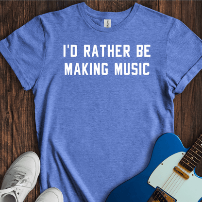 I'd Rather Be Making Music T-Shirt