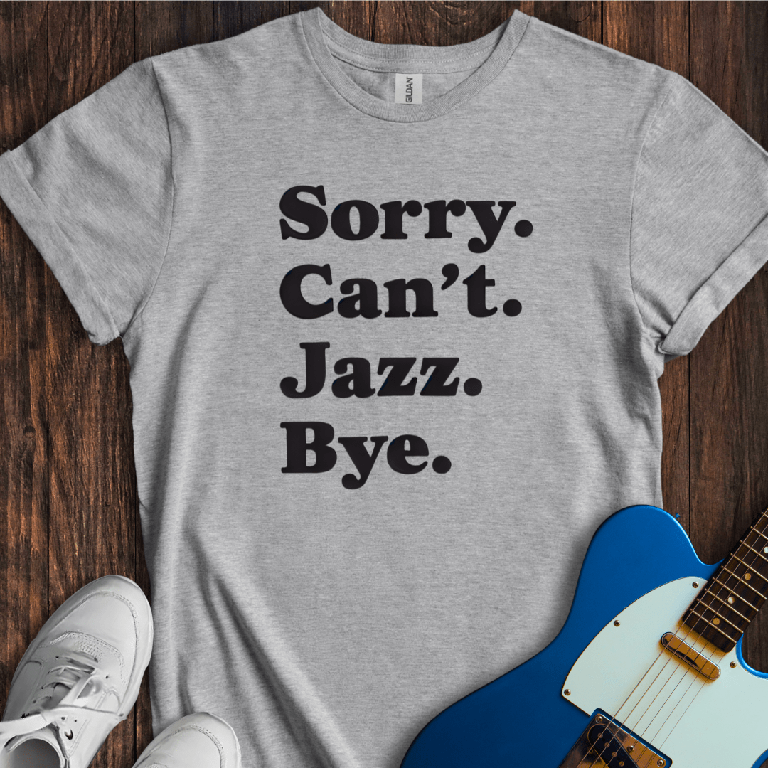 Sorry. Can't. Jazz. Bye. T-Shirt