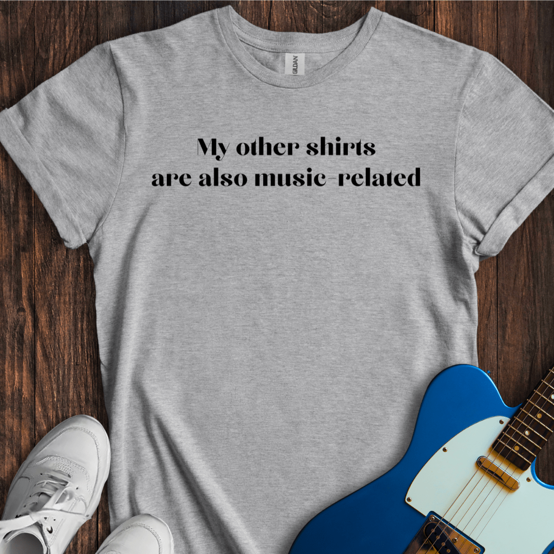 My Other Shirts Are Also Music Related T-Shirt