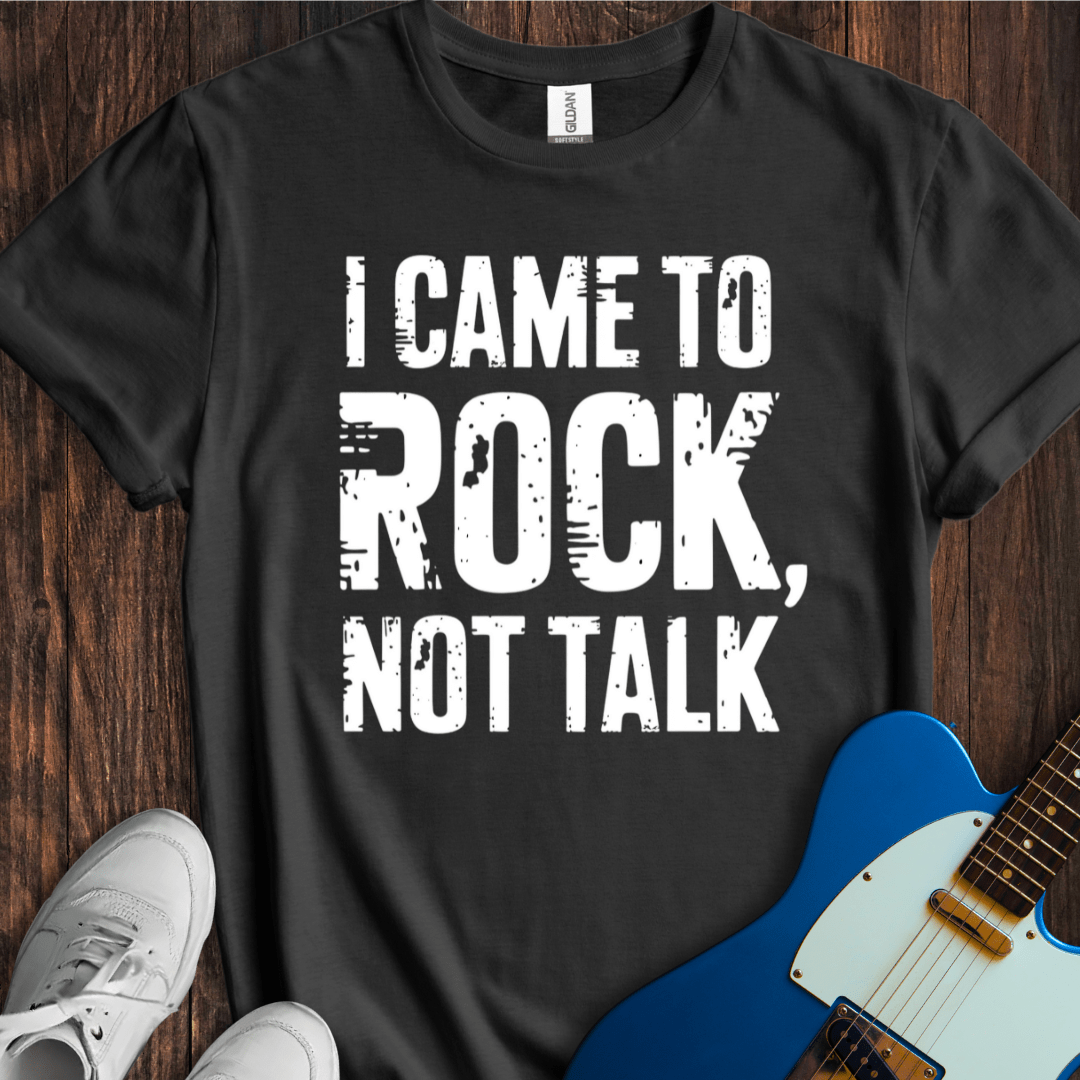 I Came To Rock, Not Talk T-Shirt