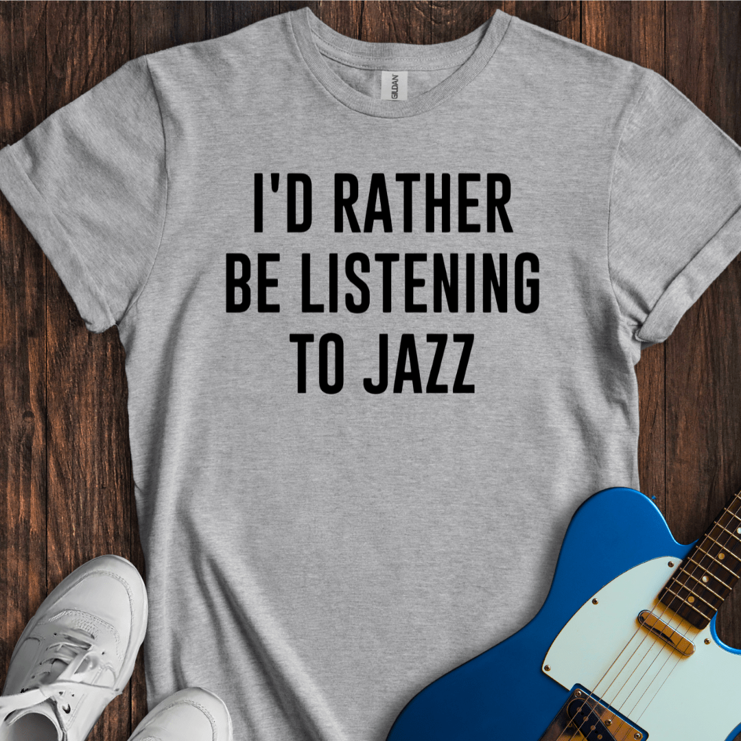 I'd Rather Be Listening To Jazz T-Shirt