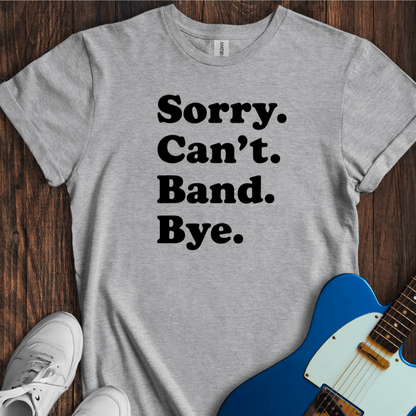 Sorry. Can't. Band. Bye. T-Shirt