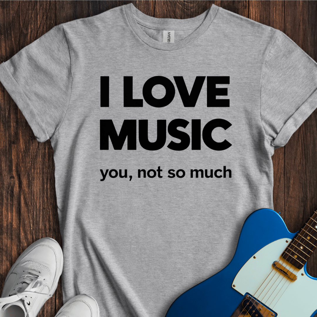 I Love Music... T-Shirt