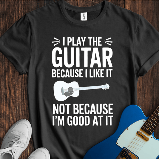 I Play Because I Like It... (Guitar) T-Shirt