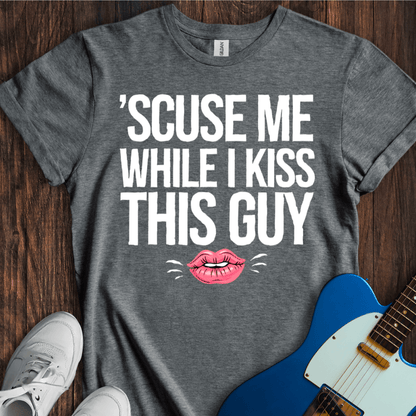 Scuse Me While I Kiss This Guy... T-Shirt