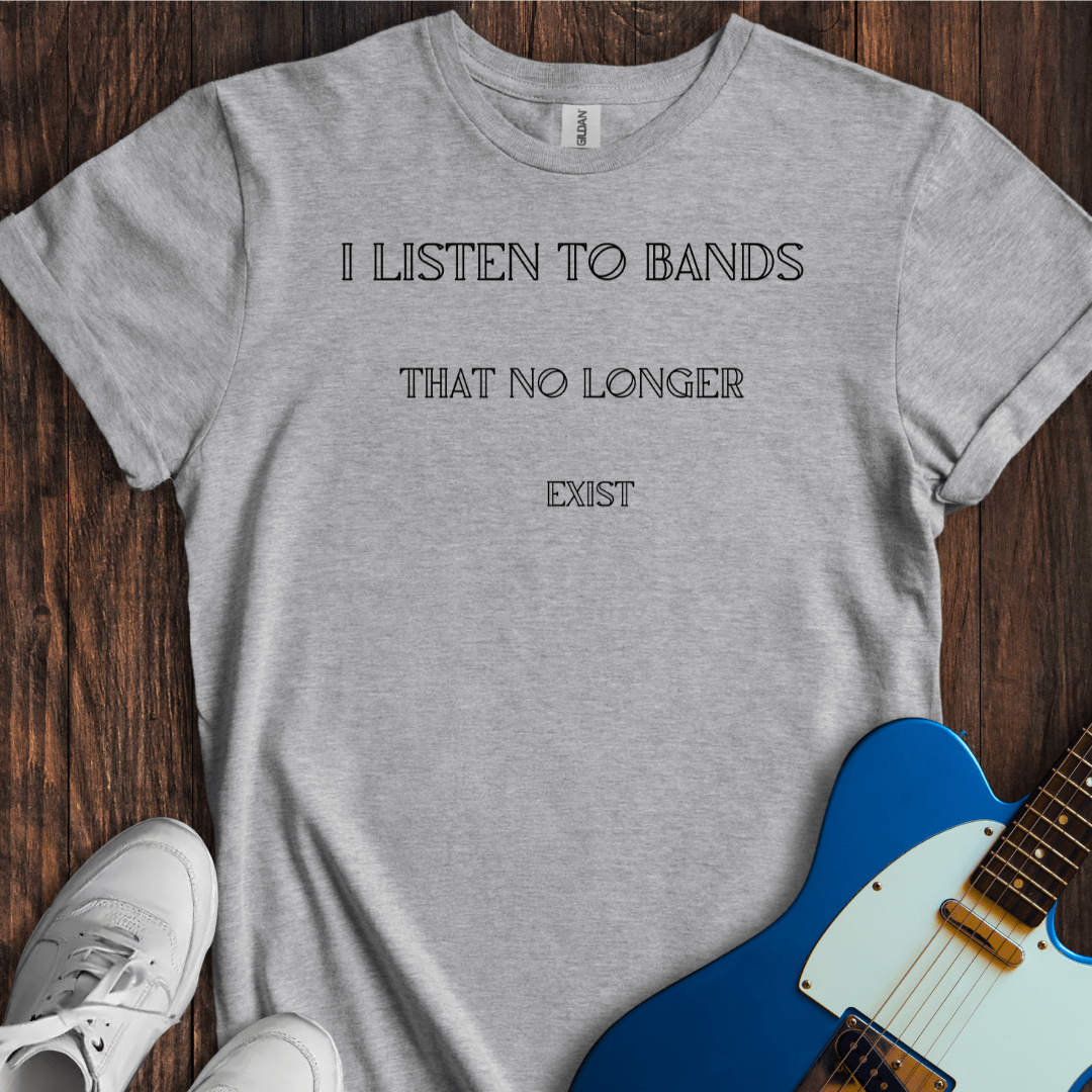 I Listen To Bands That No Longer Exist T-Shirt