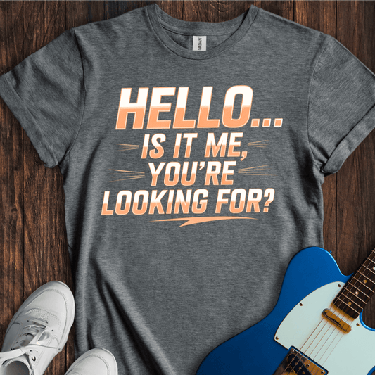 Hello -- Is It Me You're Looking For? T-Shirt