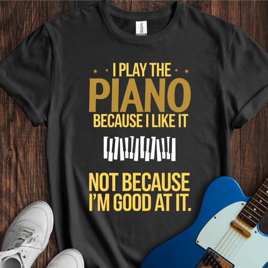 I Play Because I Like It... (Piano) T-Shirt