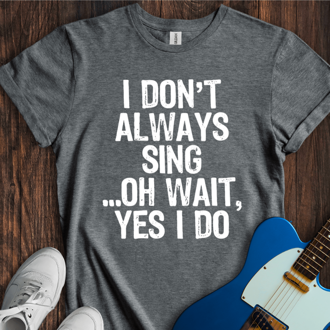 I Don't Always Sing... (II) T-Shirt