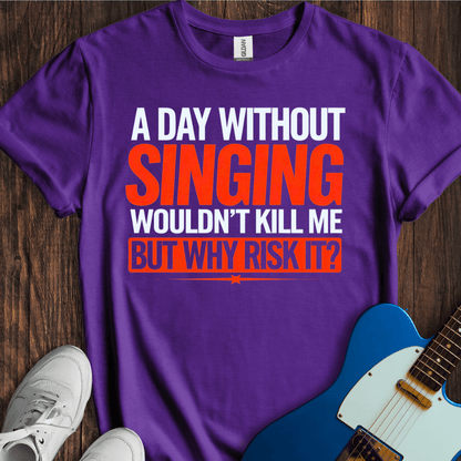 A Day Without Singing Wouldn't Kill Me... T-Shirt