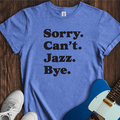 Sorry. Can't. Jazz. Bye. T-Shirt