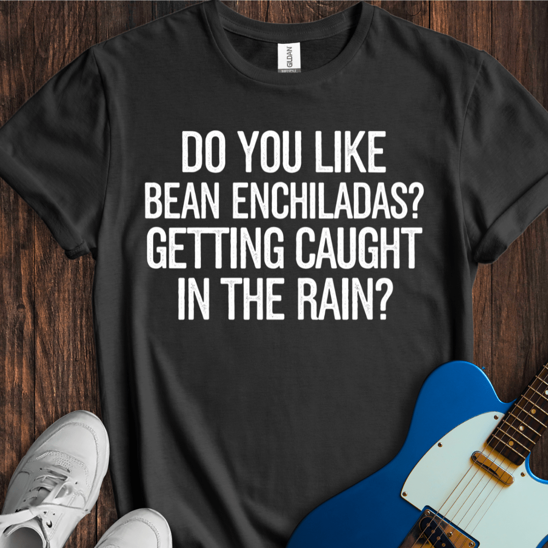 Do You Like Bean Enchiladas? T-Shirt