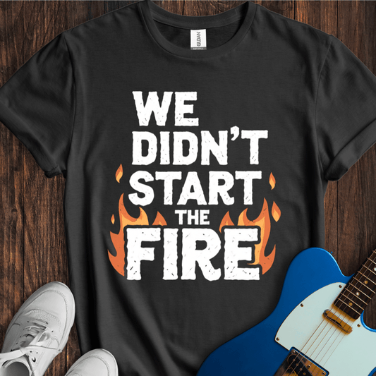 We Didn't Start The Fire T-Shirt