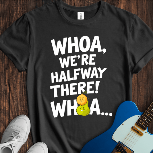 Whoa, We're Halfway There... (Lemon On A Pear)" T-Shirt