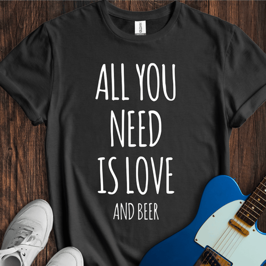 All You Need Is Love (And Beer) T-Shirt