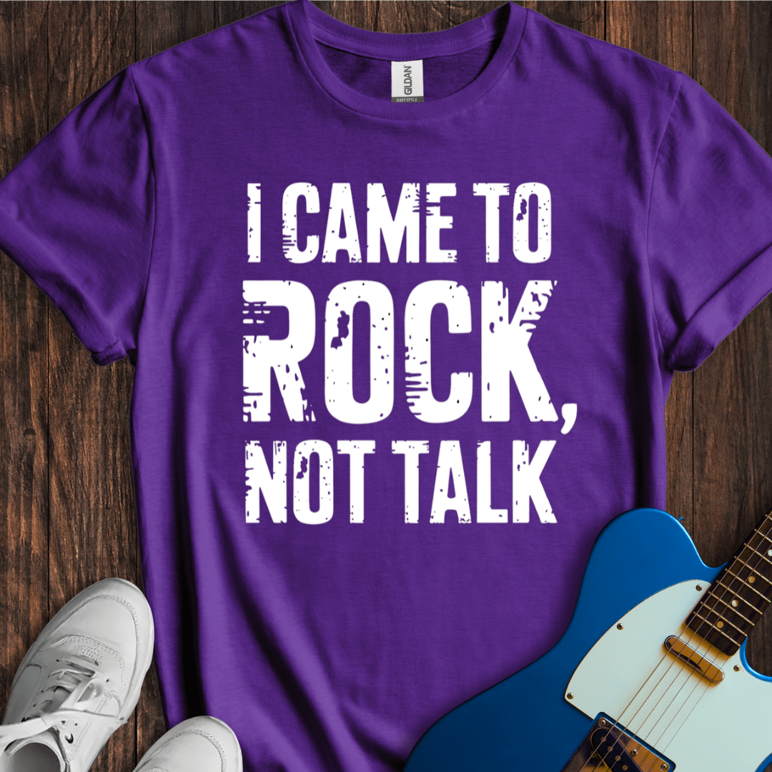 I Came To Rock, Not Talk T-Shirt