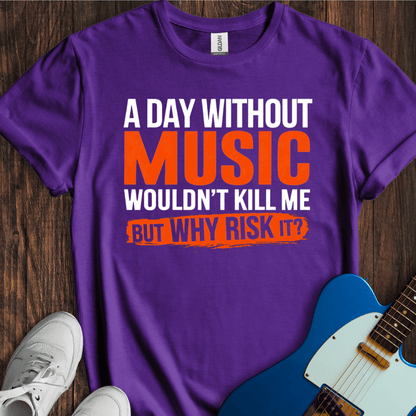 A Day Without Music Wouldn't Kill Me... T-Shirt