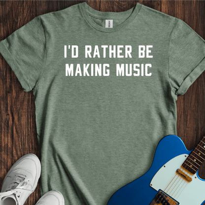 I'd Rather Be Making Music T-Shirt