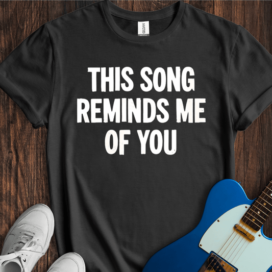 This Song Reminds Me Of You T-Shirt