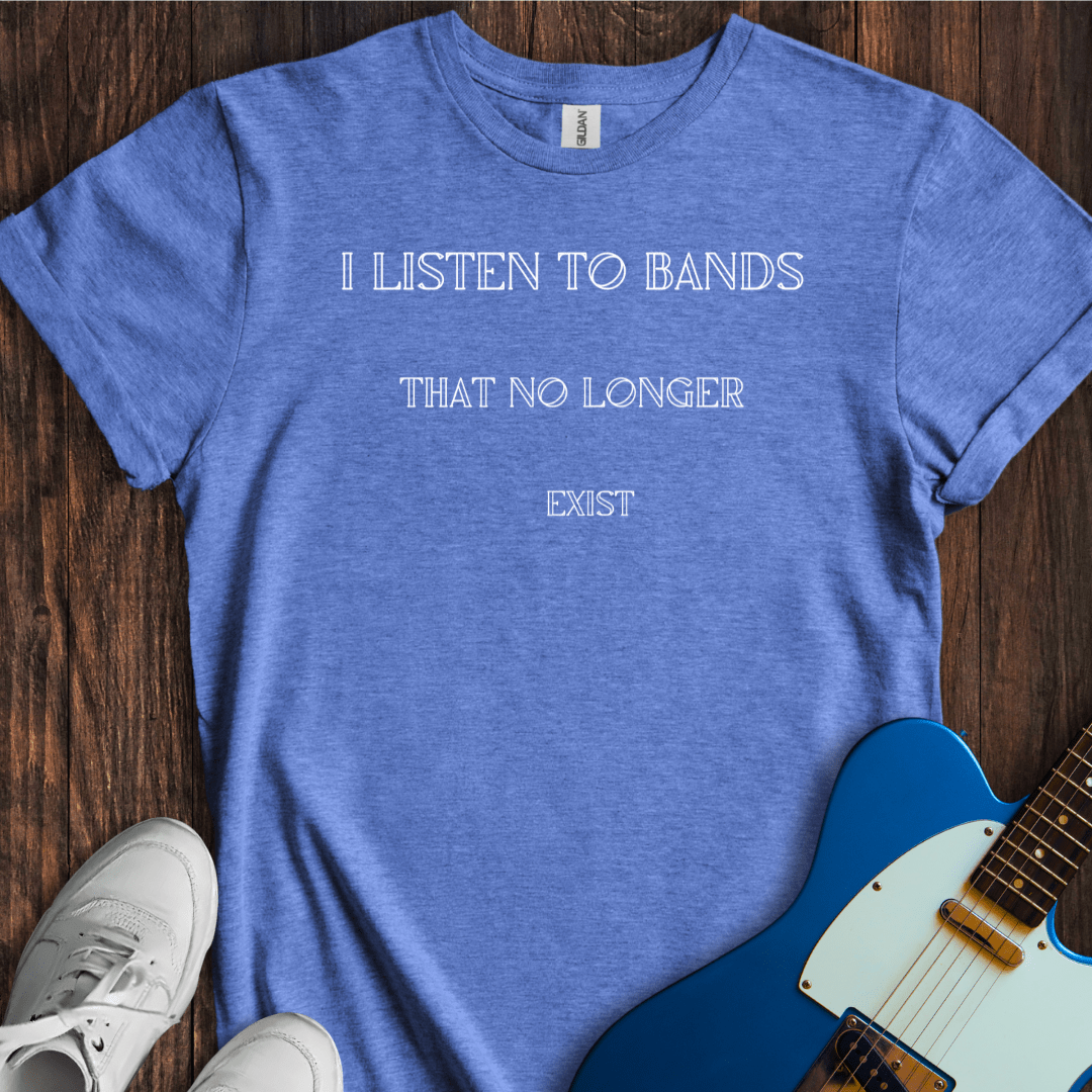 I Listen To Bands That No Longer Exist T-Shirt