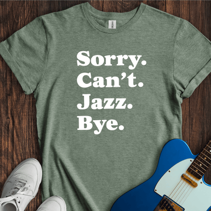 Sorry. Can't. Jazz. Bye. T-Shirt