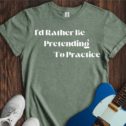 I'd Rather Be Pretending To Practice T-Shirt