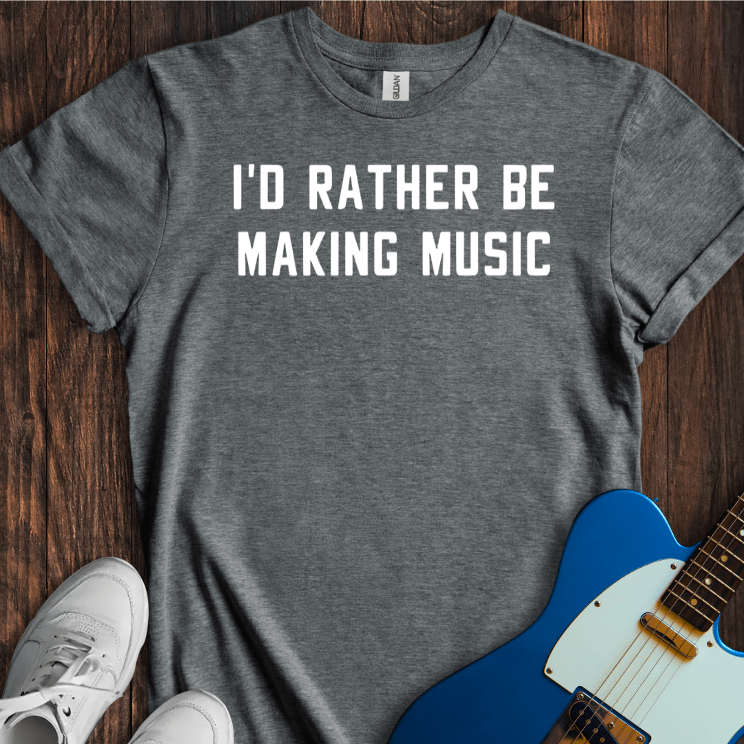 I'd Rather Be Making Music T-Shirt