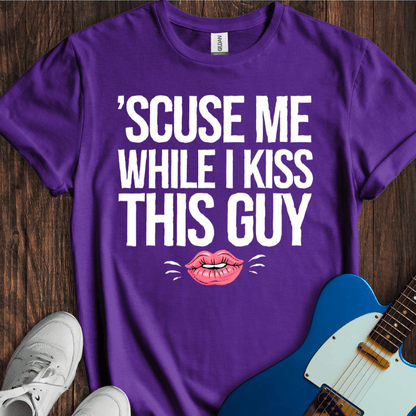 Scuse Me While I Kiss This Guy... T-Shirt