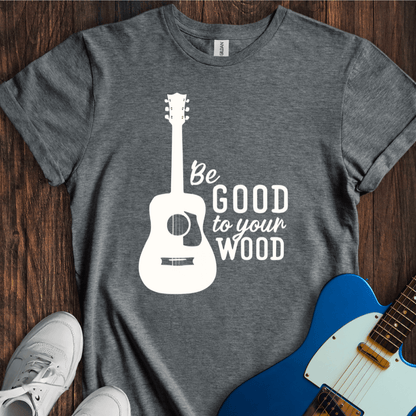 Be Good To Your Wood T-Shirt