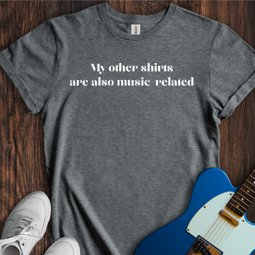 My Other Shirts Are Also Music Related T-Shirt