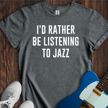 I'd Rather Be Listening To Jazz T-Shirt