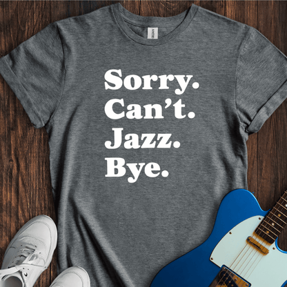 Sorry. Can't. Jazz. Bye. T-Shirt