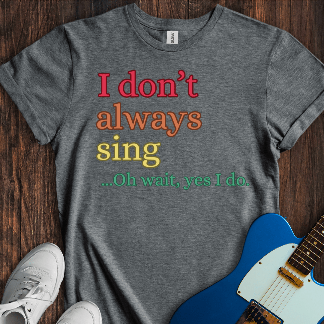 I Don't Always Sing... (I) T-Shirt