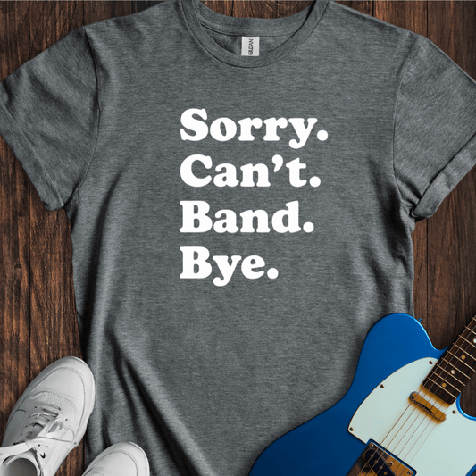 Sorry. Can't. Band. Bye. T-Shirt