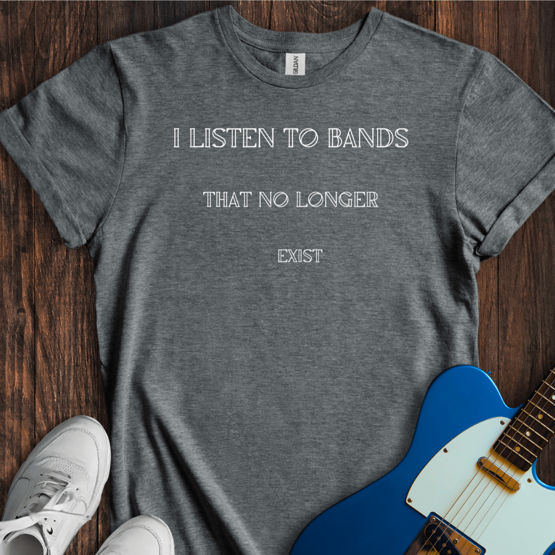 I Listen To Bands That No Longer Exist T-Shirt