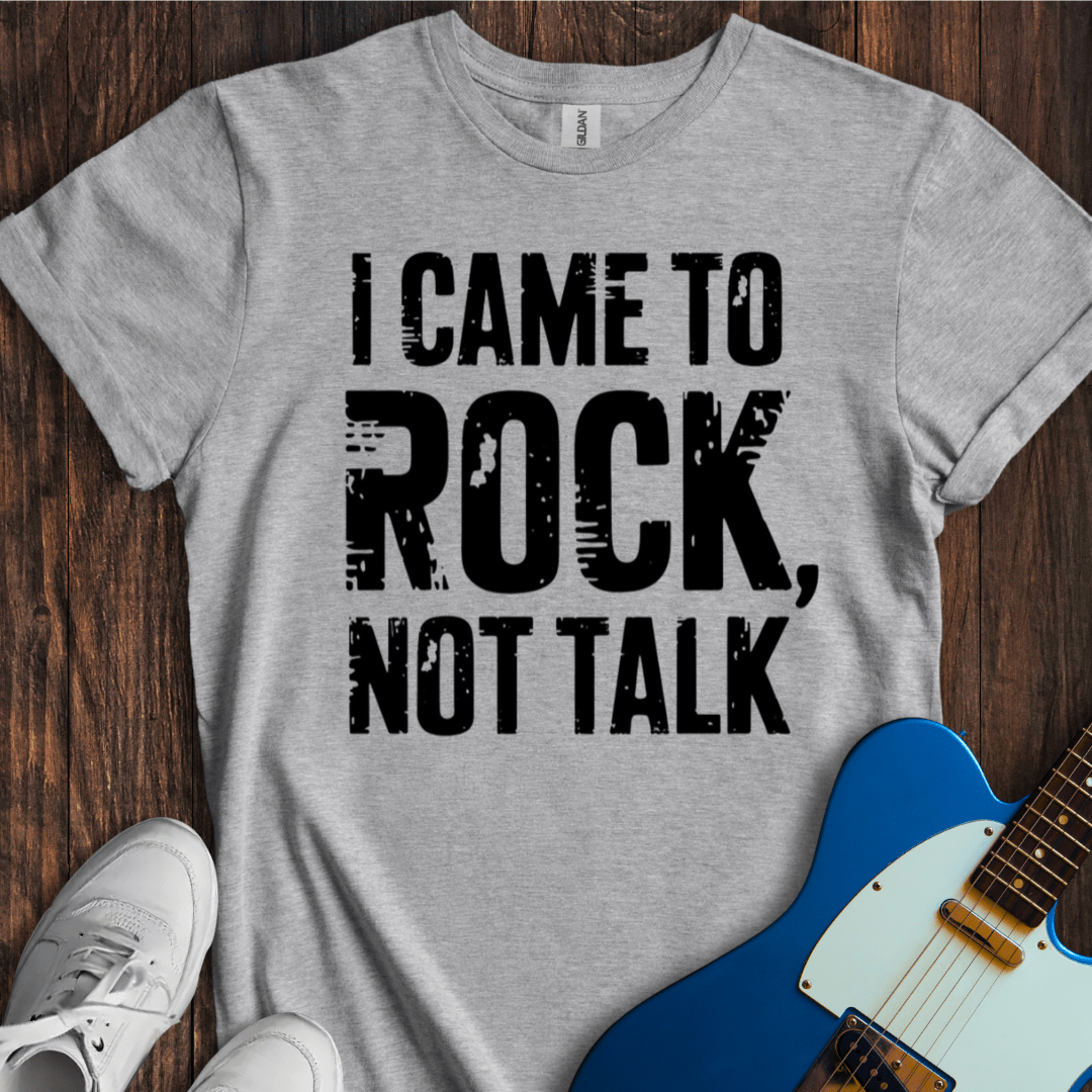 I Came To Rock, Not Talk T-Shirt