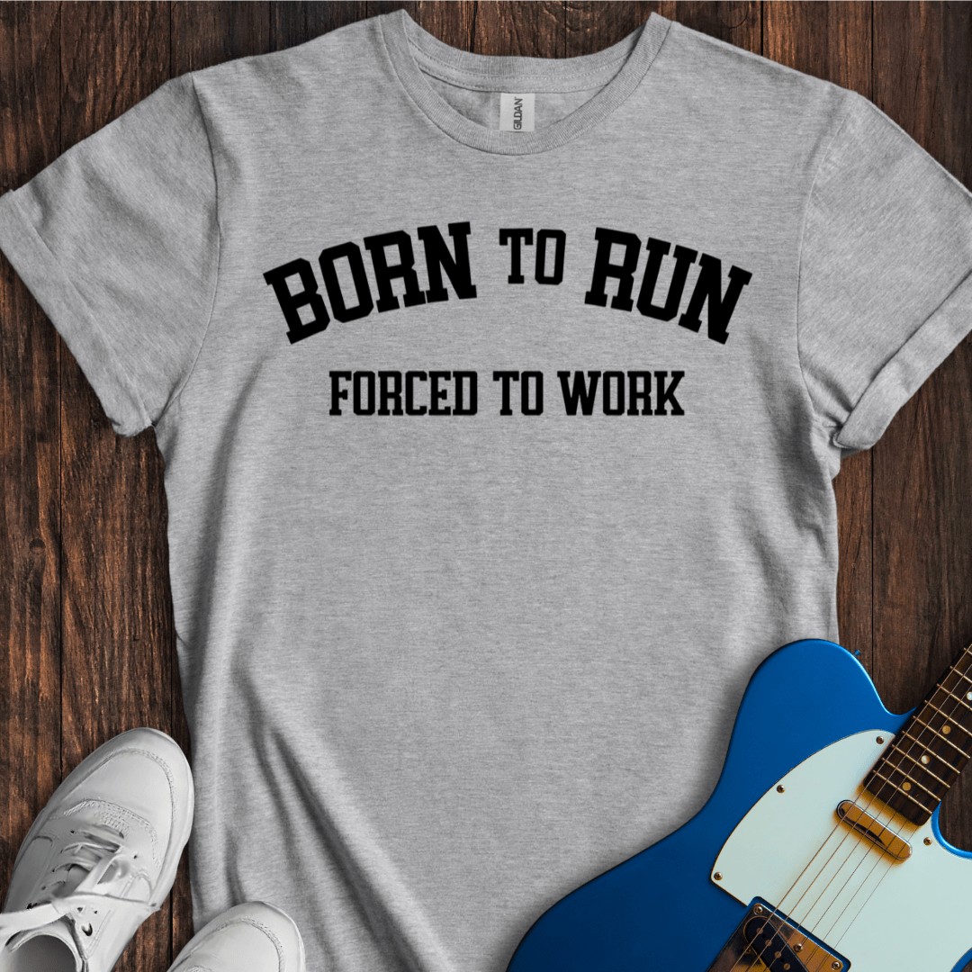 Born To Run, Forced To Work T-Shirt