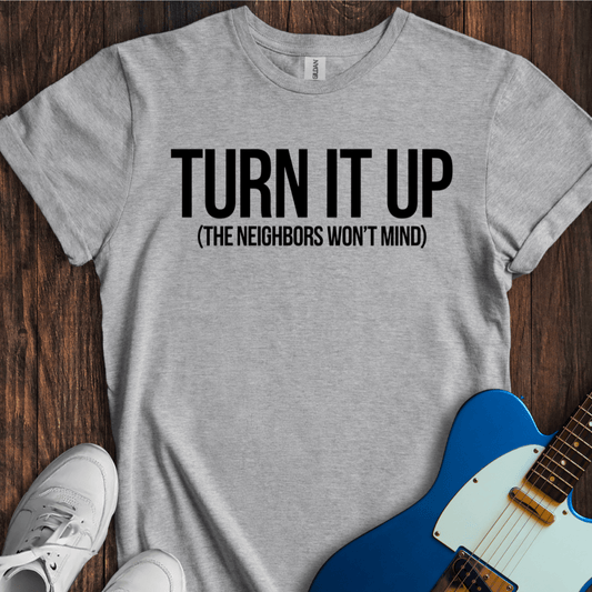 Turn It Up (Neighbors Won't Mind) T-Shirt