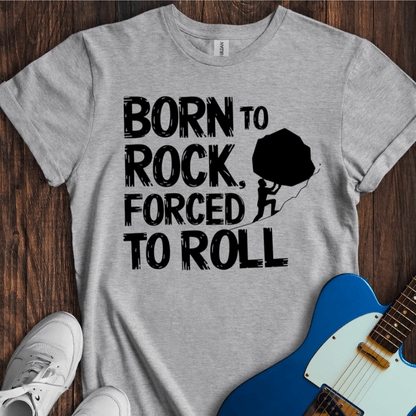 Born To Rock, Forced To Roll T-Shirt