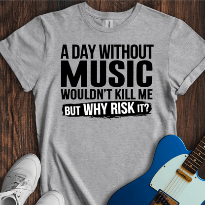 A Day Without Music Wouldn't Kill Me... T-Shirt