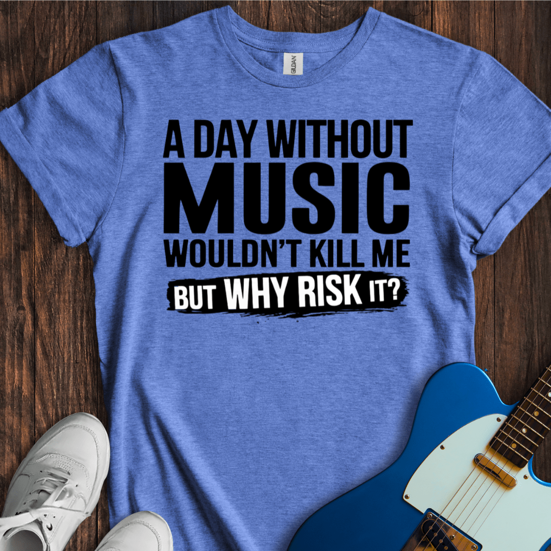 A Day Without Music Wouldn't Kill Me... T-Shirt