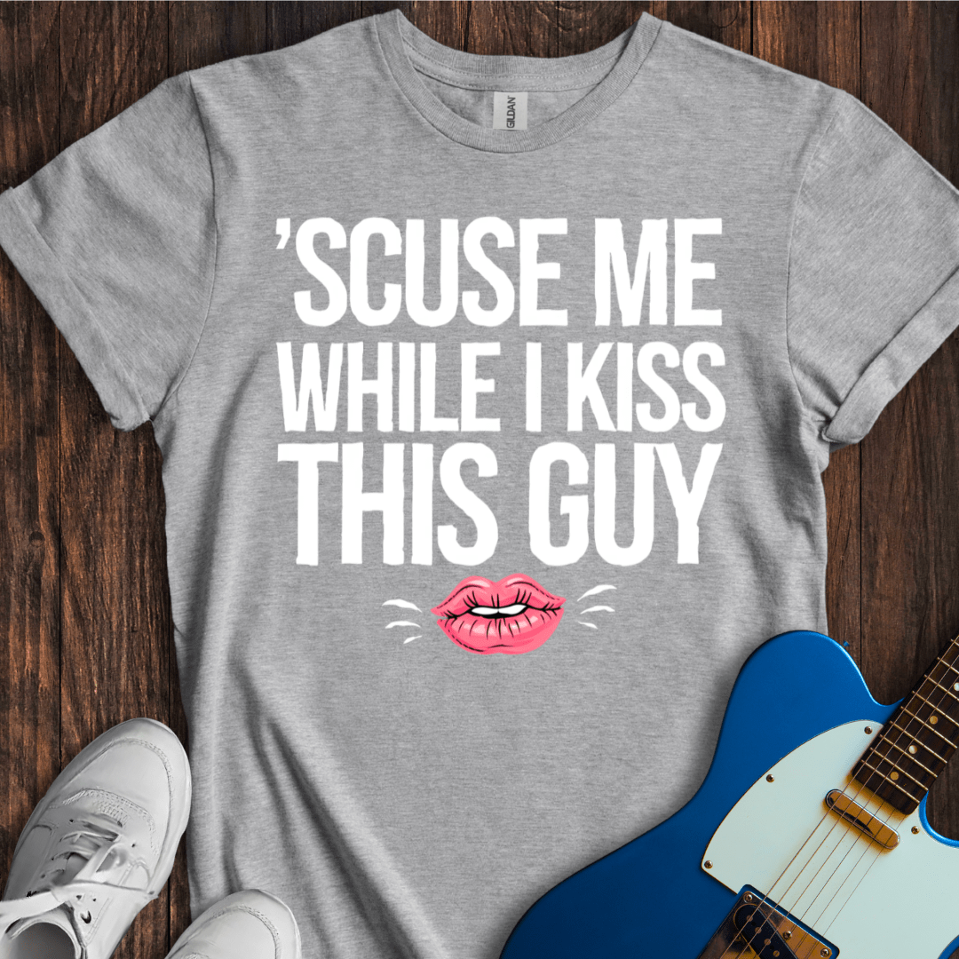 Scuse Me While I Kiss This Guy... T-Shirt