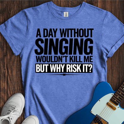 A Day Without Singing Wouldn't Kill Me... T-Shirt