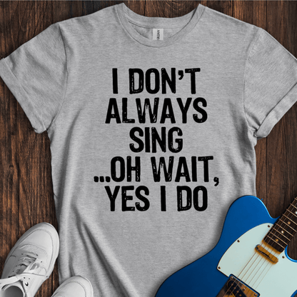 I Don't Always Sing... (II) T-Shirt