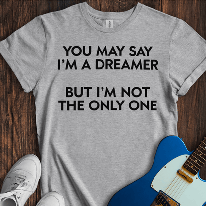 You May Say I'm A Dreamer... (I) T-Shirt