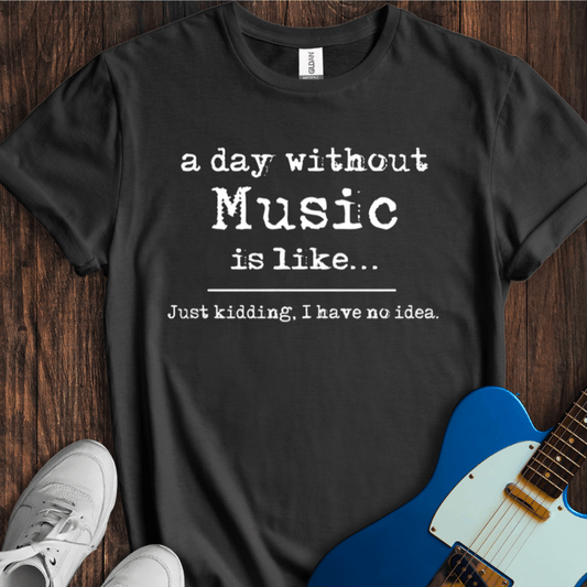 A Day Without Music... T-Shirt