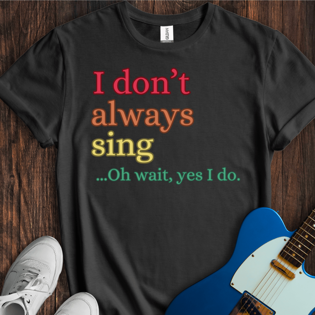 I Don't Always Sing... (I) T-Shirt